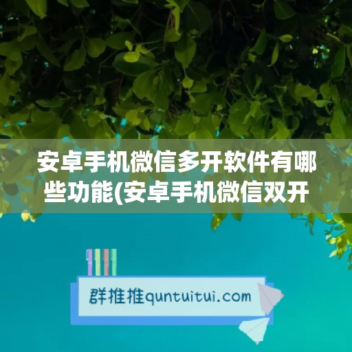 安卓手机微信多开软件有哪些功能(安卓手机微信双开)