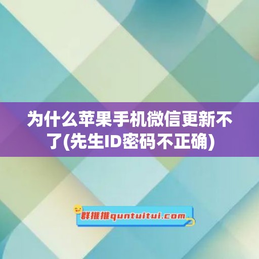 为什么苹果手机微信更新不了(先生ID密码不正确)