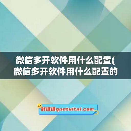 微信多开软件用什么配置(微信多开软件用什么配置的电脑)