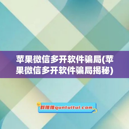 苹果微信多开软件骗局(苹果微信多开软件骗局揭秘)