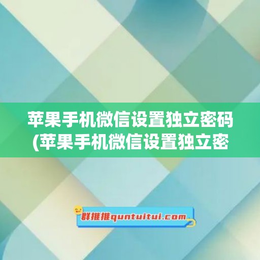 苹果手机微信设置独立密码(苹果手机微信设置独立密码怎么设置)