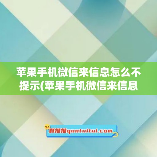 苹果手机微信来信息怎么不提示(苹果手机微信来信息不提示也没声音)