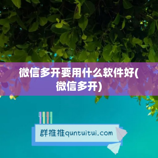 微信多开要用什么软件好(微信多开)