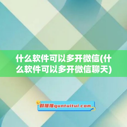 什么软件可以多开微信(什么软件可以多开微信聊天)