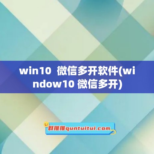 win10  微信多开软件(window10 微信多开)