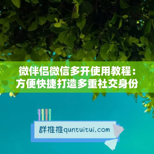 微伴侣微信多开使用教程：方便快捷打造多重社交身份