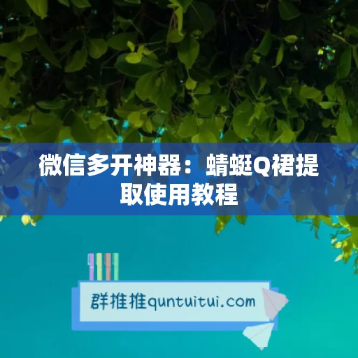 微信多开神器：蜻蜓Q裙提取使用教程