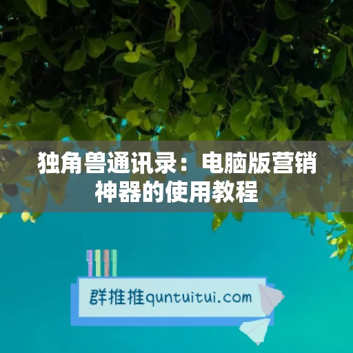 独角兽通讯录：电脑版营销神器的使用教程