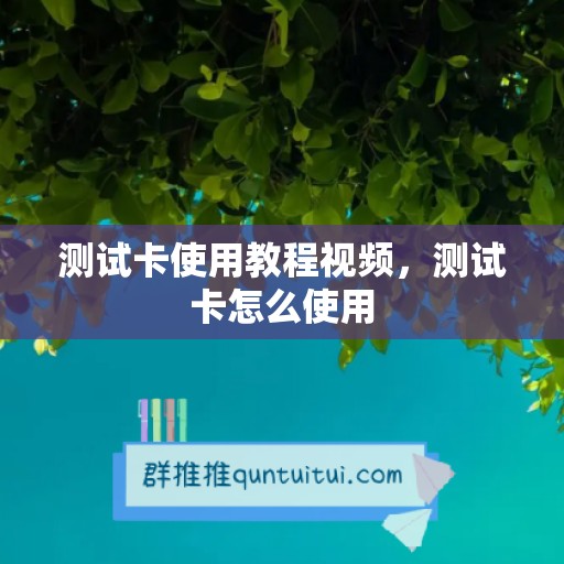 测试卡使用教程视频，测试卡怎么使用