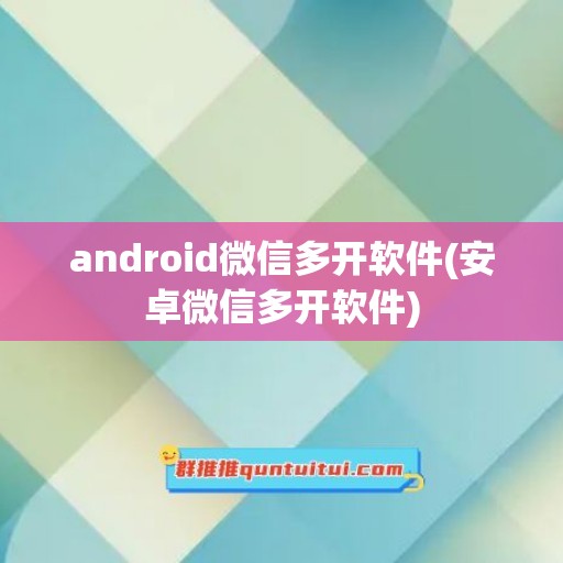 android微信多开软件(安卓微信多开软件)