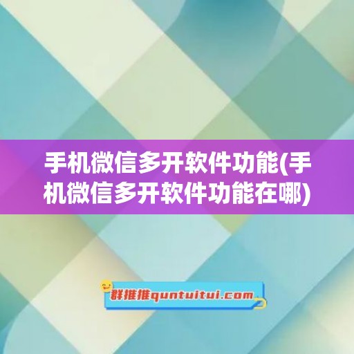 手机微信多开软件功能(手机微信多开软件功能在哪)