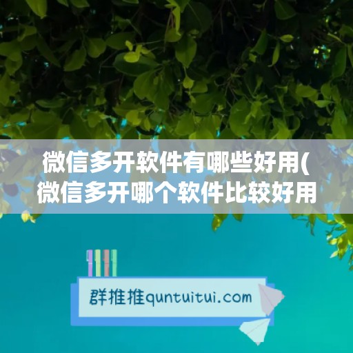 微信多开软件有哪些好用(微信多开哪个软件比较好用)