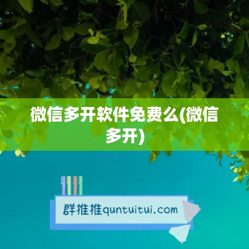 微信多开软件免费么(微信多开)