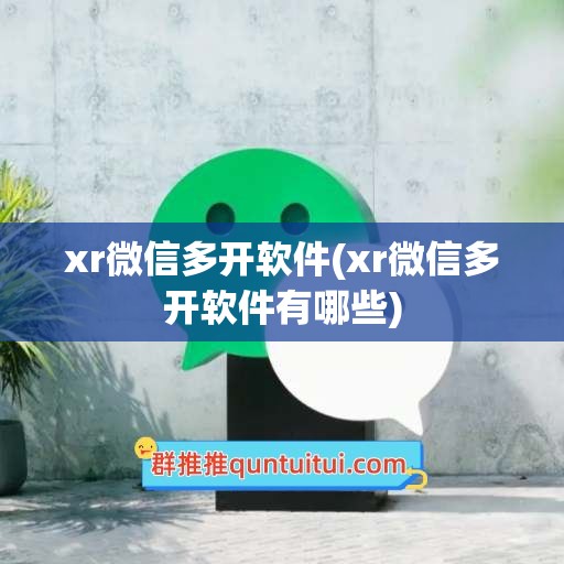 xr微信多开软件(xr微信多开软件有哪些)