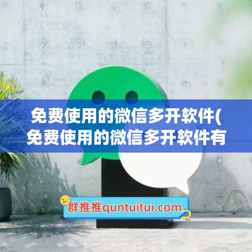 免费使用的微信多开软件(免费使用的微信多开软件有哪些)