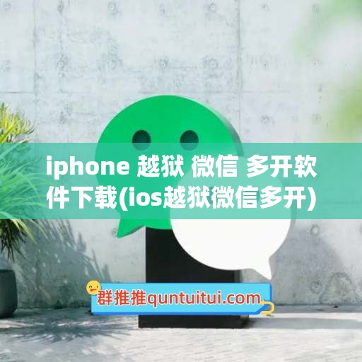 iphone 越狱 微信 多开软件下载(ios越狱微信多开)