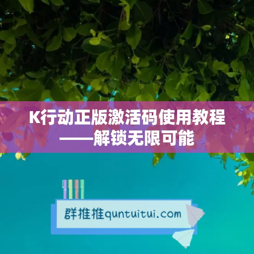 K行动正版激活码使用教程——解锁无限可能