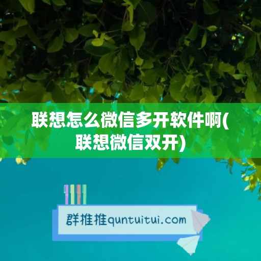 联想怎么微信多开软件啊(联想微信双开)