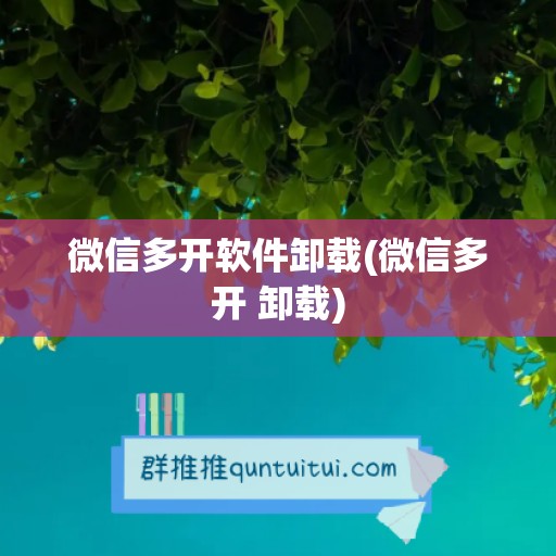 微信多开软件卸载(微信多开 卸载)