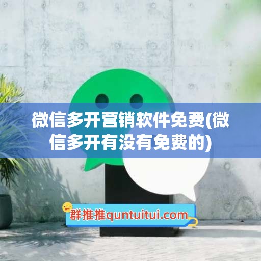 微信多开营销软件免费(微信多开有没有免费的)