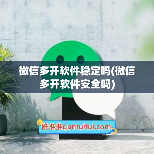 微信多开软件稳定吗(微信多开软件安全吗)