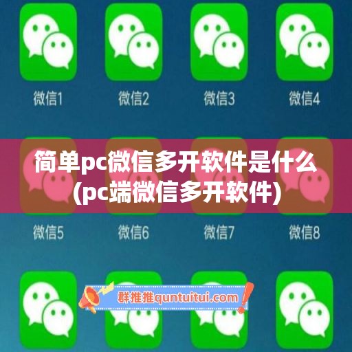 简单pc微信多开软件是什么(pc端微信多开软件)