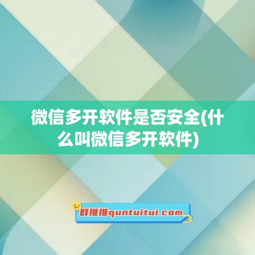 微信多开软件是否安全(什么叫微信多开软件)