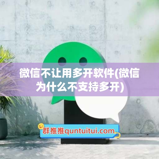 微信不让用多开软件(微信为什么不支持多开)