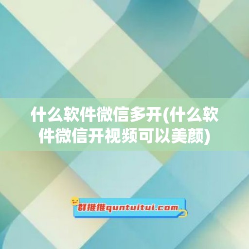 什么软件微信多开(什么软件微信开视频可以美颜)