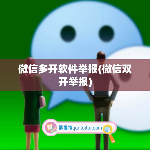 微信多开软件举报(微信双开举报)