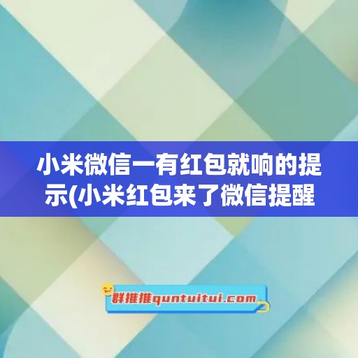 小米微信一有红包就响的提示(小米红包来了微信提醒怎么设置的)