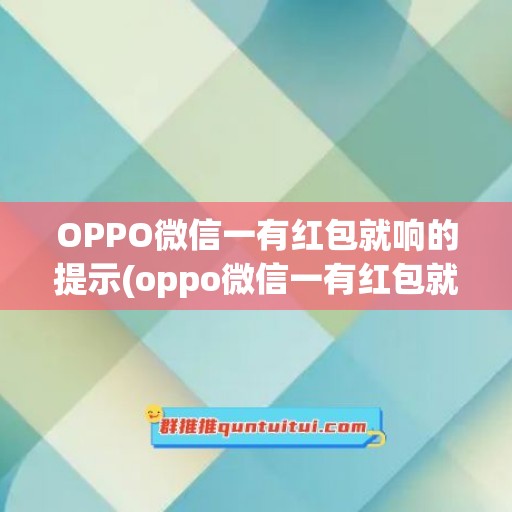 OPPO微信一有红包就响的提示(oppo微信一有红包就响的提示怎么关)