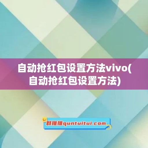 自动抢红包设置方法vivo(自动抢红包设置方法)