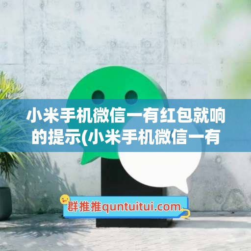 小米手机微信一有红包就响的提示(小米手机微信一有红包就响的提示怎么关闭)