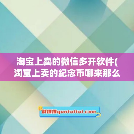 淘宝上卖的微信多开软件(淘宝上卖的纪念币哪来那么多)