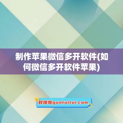 制作苹果微信多开软件(如何微信多开软件苹果)