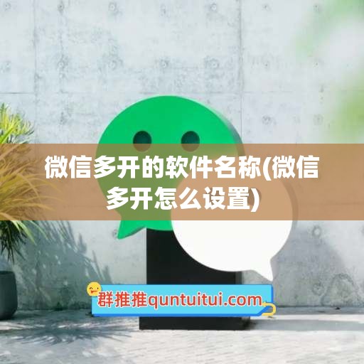 微信多开的软件名称(微信多开怎么设置)