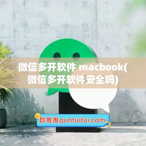 微信多开软件 macbook(微信多开软件安全吗)