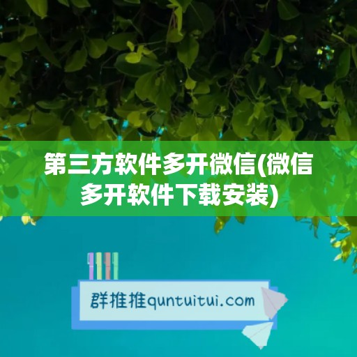 第三方软件多开微信(微信多开软件下载安装)