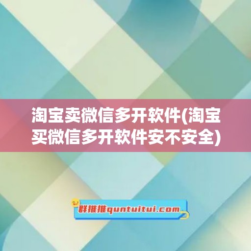 淘宝卖微信多开软件(淘宝买微信多开软件安不安全)