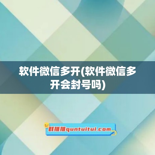 软件微信多开(软件微信多开会封号吗)