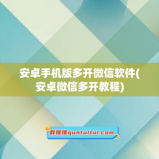 安卓手机版多开微信软件(安卓微信多开教程)