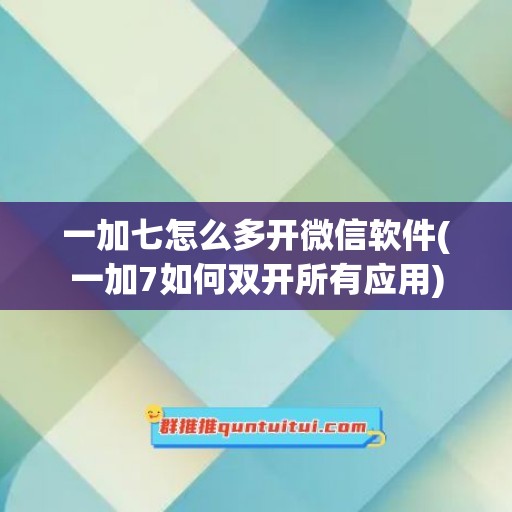 一加七怎么多开微信软件(一加7如何双开所有应用)