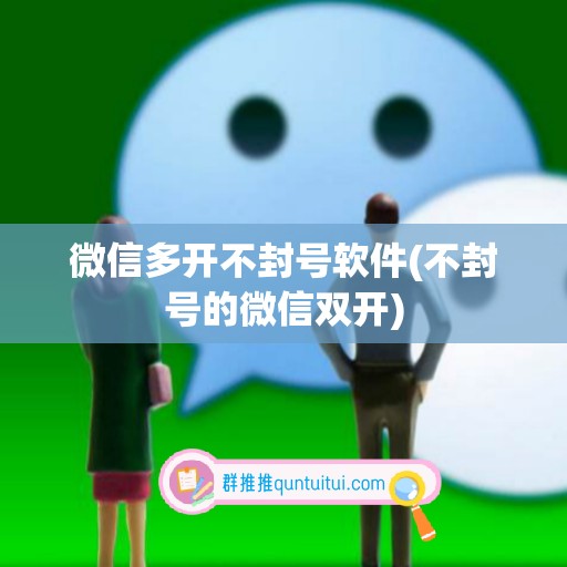 微信多开不封号软件(不封号的微信双开)