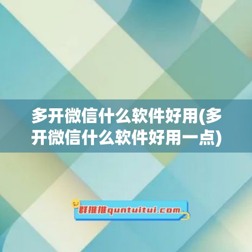 多开微信什么软件好用(多开微信什么软件好用一点)