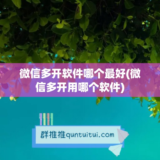 微信多开软件哪个最好(微信多开用哪个软件)