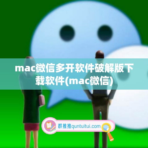 mac微信多开软件破解版下载软件(mac微信)