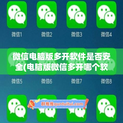 微信电脑版多开软件是否安全(电脑版微信多开哪个软件比较好)