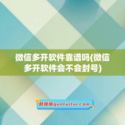 微信多开软件靠谱吗(微信多开软件会不会封号)