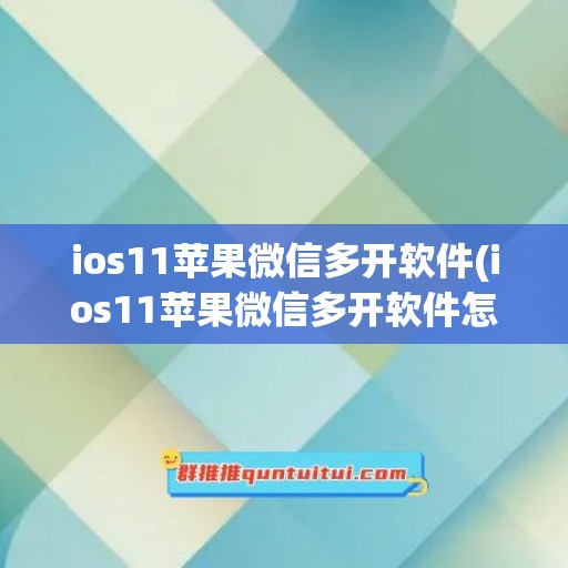 ios11苹果微信多开软件(ios11苹果微信多开软件怎么用)